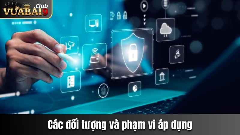 Chính Sách Bảo Mật Vuabai9 - Cam Kết An Toàn Khi Cá Cược 2 Các đối tượng và phạm vi được áp dụng
